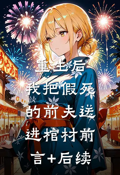 重生后，我把假死的前夫送进棺材前言+后续