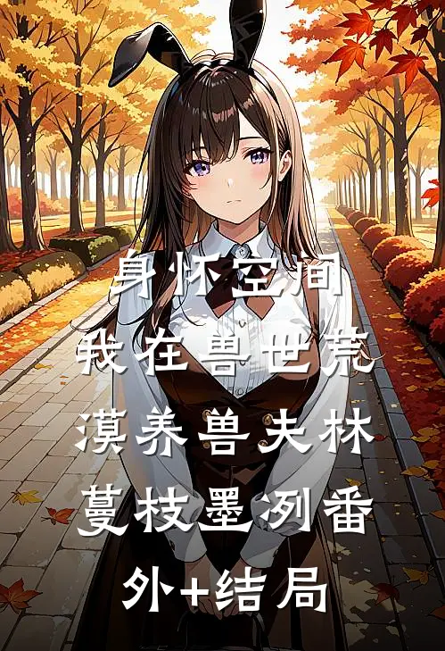 身怀空间，我在兽世荒漠养兽夫林蔓枝墨冽(番外)+(结局)