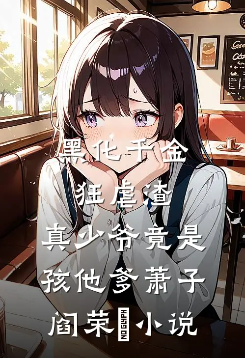 黑化千金狂虐渣，真少爷竟是孩他爹萧子阎荣婳小说