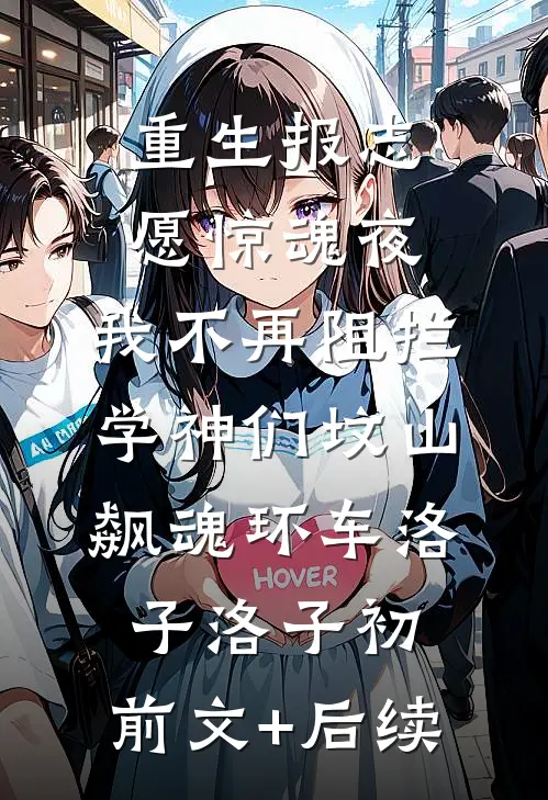 重生报志愿惊魂夜，我不再阻拦学神们坟山飙魂环车洛子洛子初:前文+后续