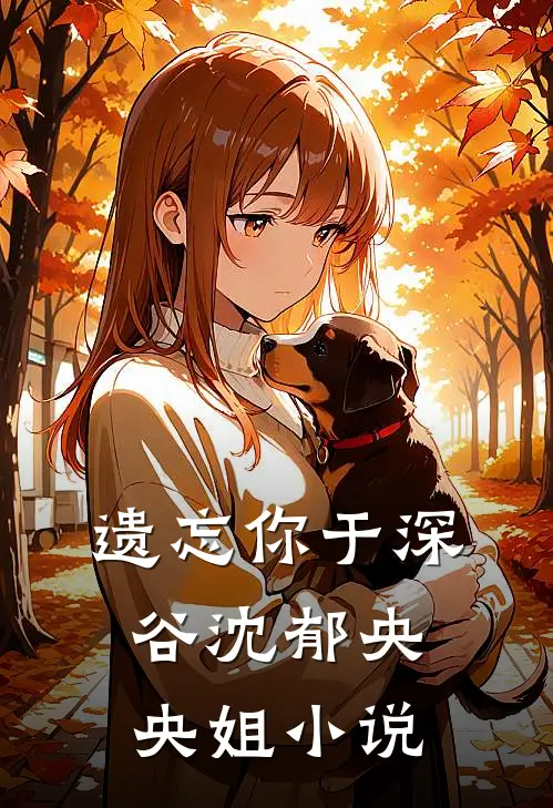 遗忘你于深谷沈郁央央姐小说