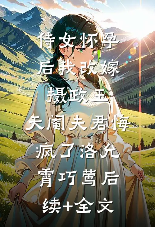 侍女怀孕后我改嫁摄政王，天阉夫君悔疯了洛允霄巧莺后续+全文