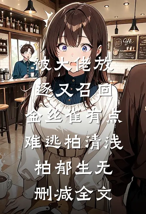 被大佬放逐又召回，金丝雀有点难逃柏清浅柏郁生无删减全文