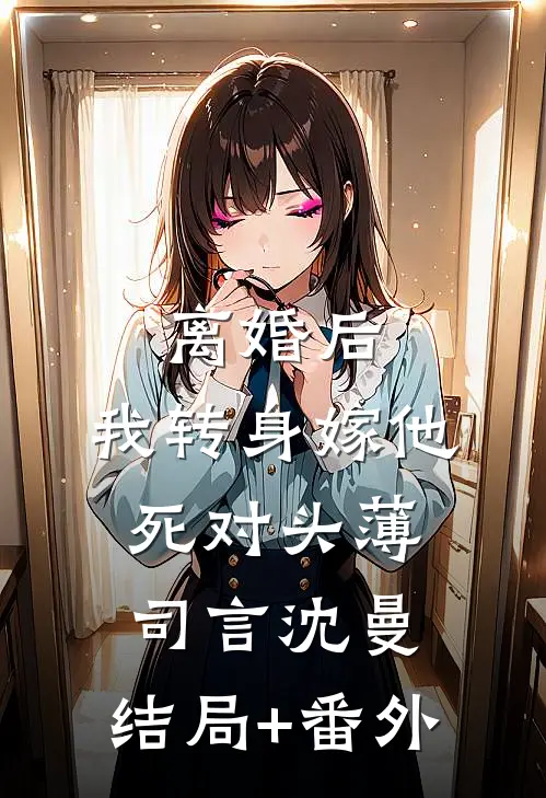 离婚后，我转身嫁他死对头薄司言沈曼:结局+番外