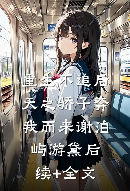 重生不追后，天之骄子奔我而来谢泊屿游黛后续+全文