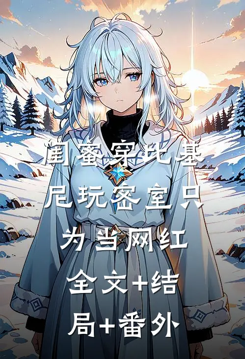 闺蜜穿比基尼玩密室只为当网红全文+结局+番外