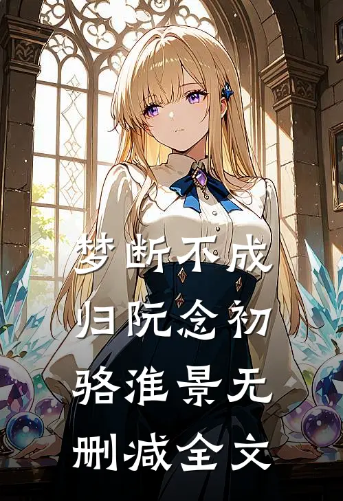 梦断不成归阮念初骆淮景无删减全文