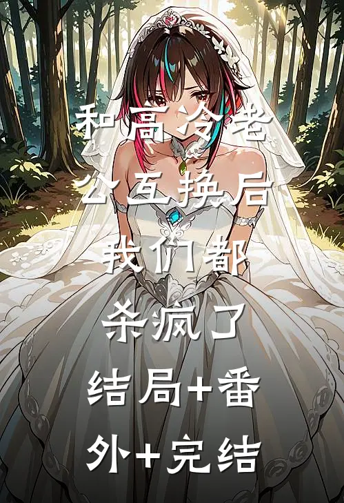 和高冷老公互换后，我们都杀疯了:结局+番外+完结