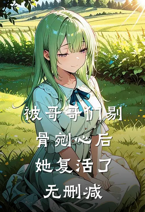 被哥哥们剔骨剜心后，她复活了无删减