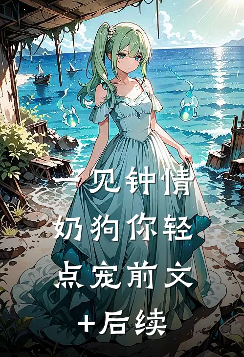 一见钟情，奶狗你轻点宠前文+后续