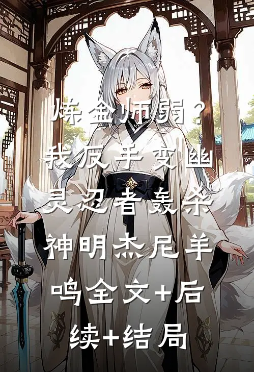 炼金师弱？我反手变幽灵忍者轰杀神明杰尼羊鸣全文+后续+结局