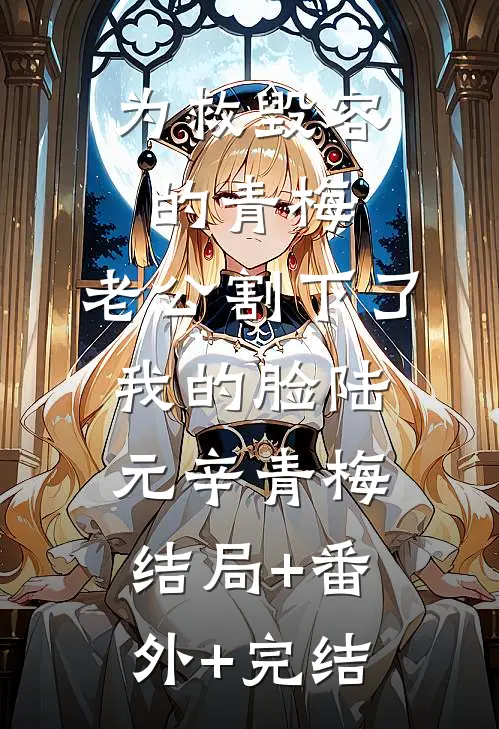 为救毁容的青梅，老公割下了我的脸陆元辛青梅结局+番外+完结