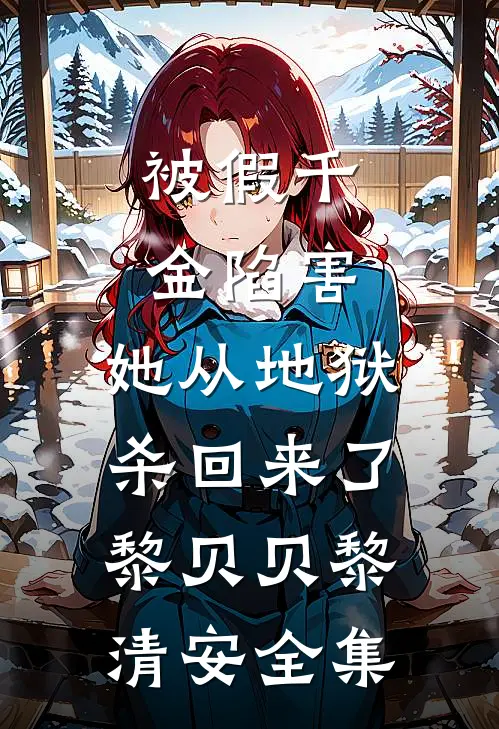 被假千金陷害，她从地狱杀回来了黎贝贝黎清安全集