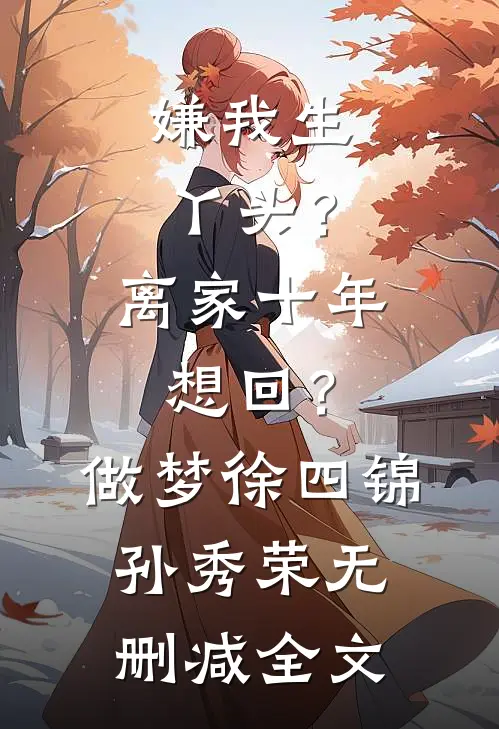 嫌我生丫头？离家十年想回？做梦徐四锦孙秀荣无删减全文