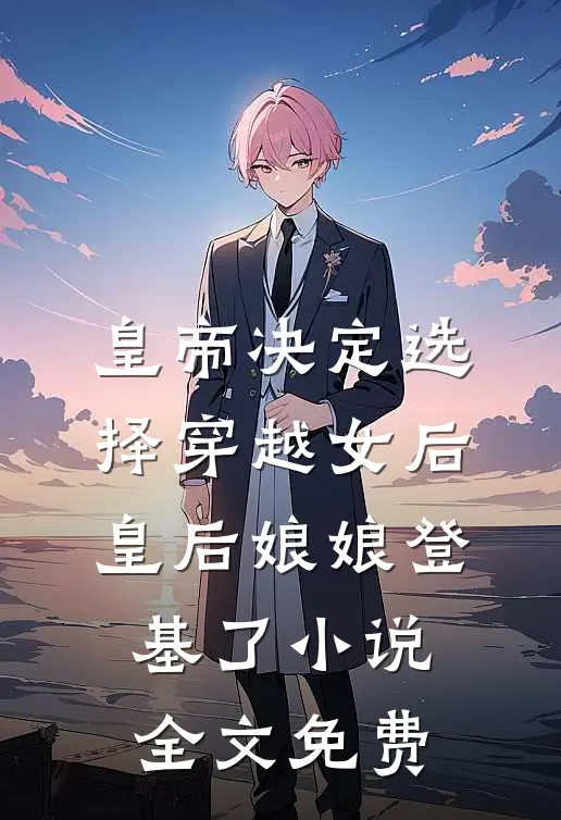 皇帝决定选择穿越女后，皇后娘娘登基了小说全文免费