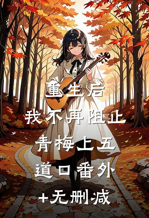 重生后，我不再阻止青梅上五道口番外+无删减