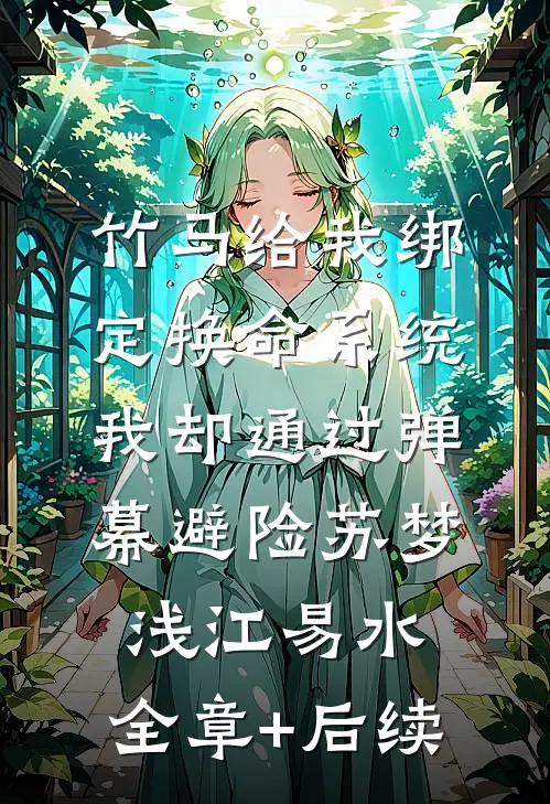 竹马给我绑定换命系统，我却通过弹幕避险苏梦浅江易水:全章+后续