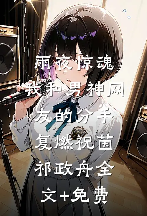 雨夜惊魂，我和男神网友的分手复燃祝茵祁政舟全文+免费