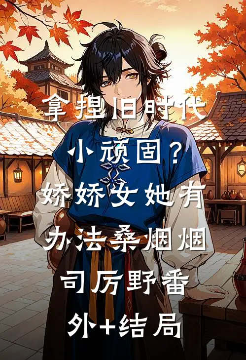 拿捏旧时代小顽固？娇娇女她有办法桑烟烟司厉野:(番外)+(结局)