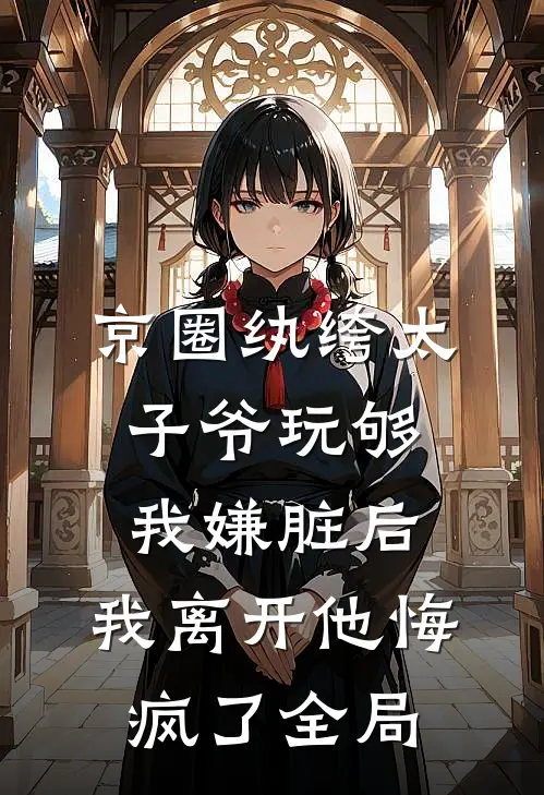 京圈纨绔太子爷玩够我嫌脏后，我离开他悔疯了全局