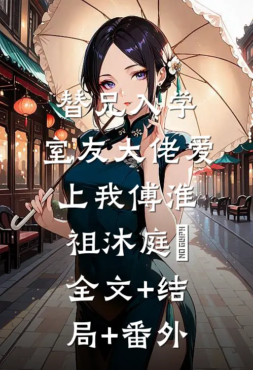替兄入学，室友大佬爱上我傅淮祖沐庭祎全文+结局+番外