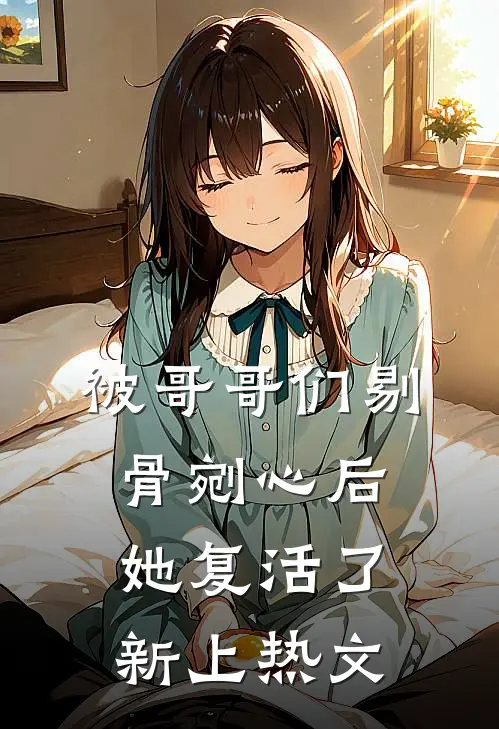 被哥哥们剔骨剜心后，她复活了新上热文
