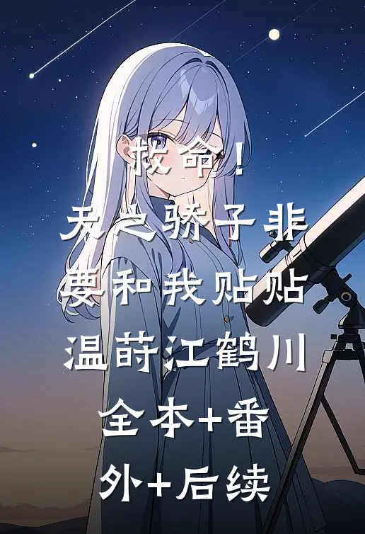 救命！天之骄子非要和我贴贴温莳江鹤川:全本+番外+后续