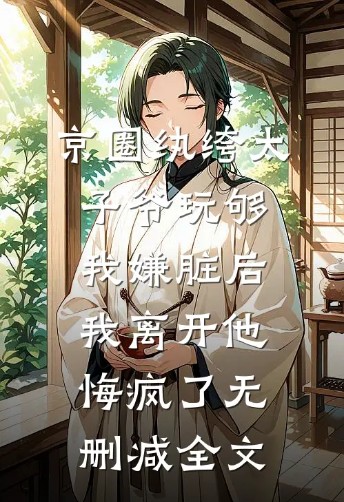 京圈纨绔太子爷玩够我嫌脏后，我离开他悔疯了无删减全文