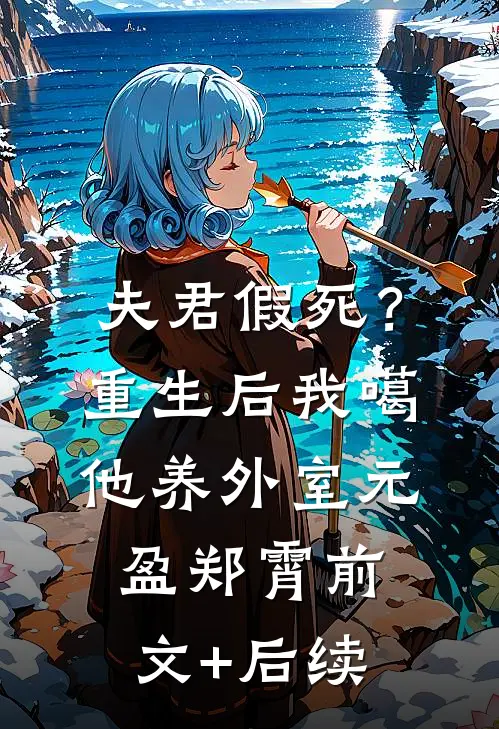 夫君假死？重生后我噶他养外室元盈郑霄前文+后续