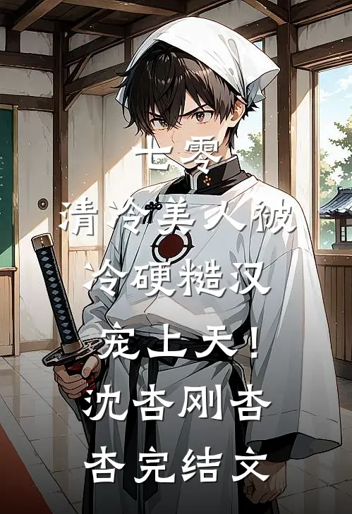 七零：清冷美人被冷硬糙汉宠上天！沈杏刚杏杏完结文