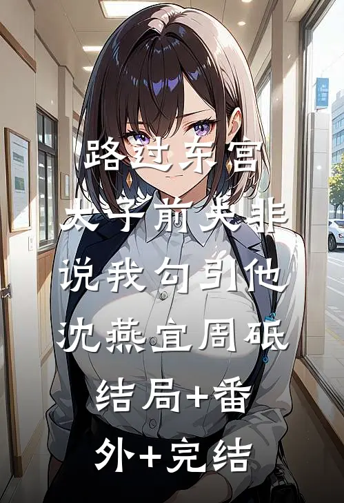 路过东宫，太子前夫非说我勾引他沈燕宜周砥:结局+番外+完结