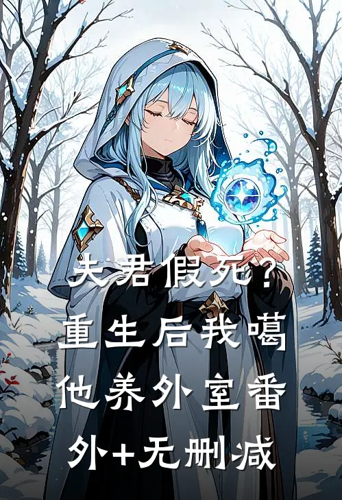 夫君假死？重生后我噶他养外室番外+无删减