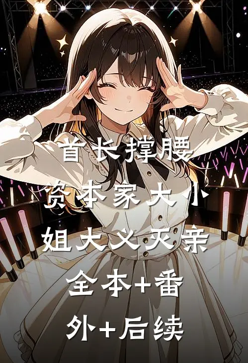 首长撑腰，资本家大小姐大义灭亲:全本+番外+后续