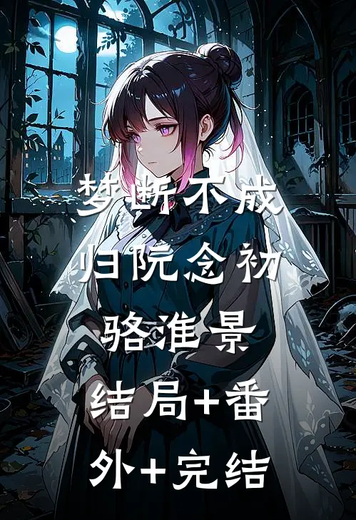梦断不成归阮念初骆淮景:结局+番外+完结