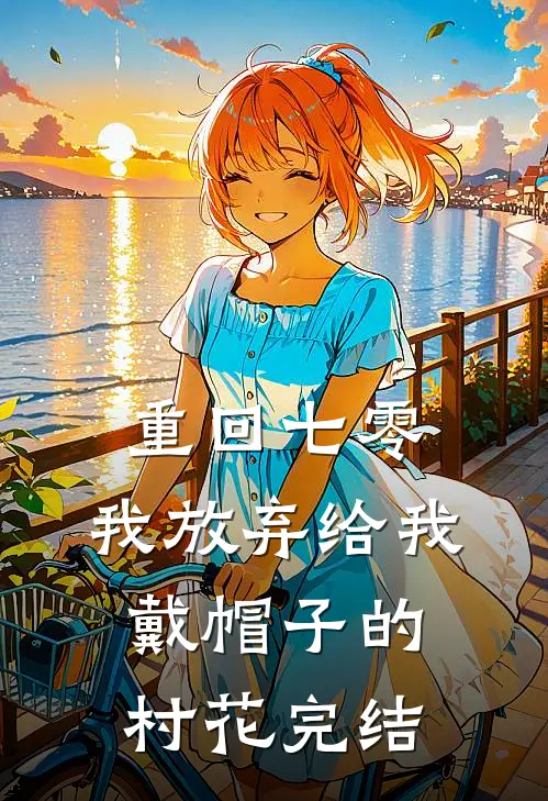 重回七零，我放弃给我戴帽子的村花完结