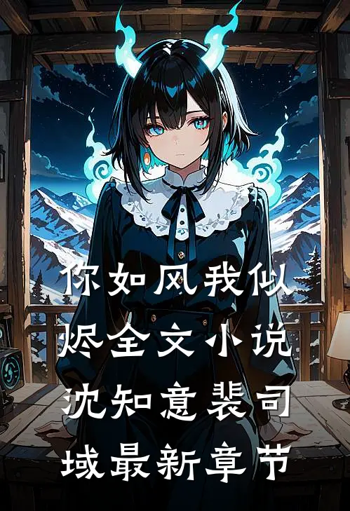 你如风我似烬全文小说沈知意裴司域最新章节