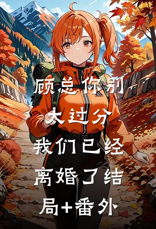顾总你别太过分，我们已经离婚了结局+番外