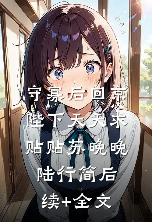 守寡后回京，陛下天天求贴贴苏晚晚陆行简后续+全文