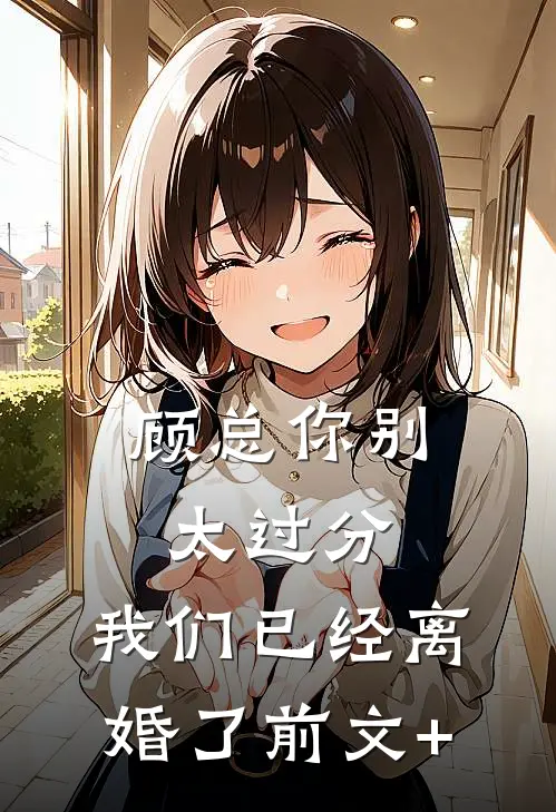 顾总你别太过分，我们已经离婚了前文+