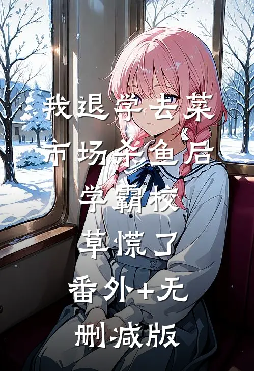 我退学去菜市场杀鱼后，学霸校草慌了:番外+无删减版