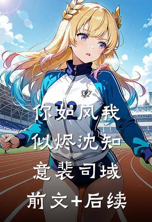 你如风我似烬沈知意裴司域:前文+后续