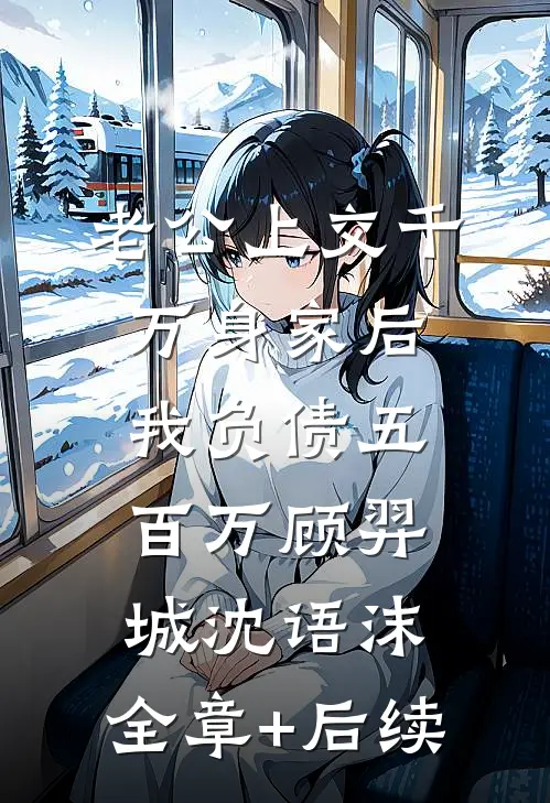 老公上交千万身家后，我负债五百万顾羿城沈语沫:全章+后续