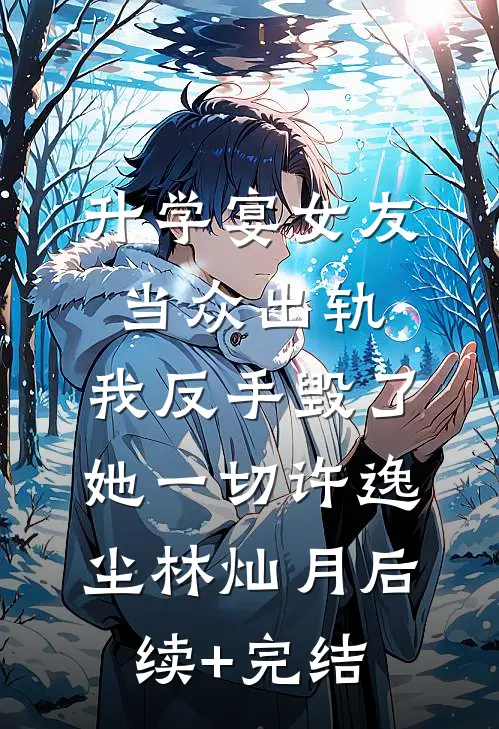 升学宴女友当众出轨，我反手毁了她一切许逸尘林灿月后续+完结