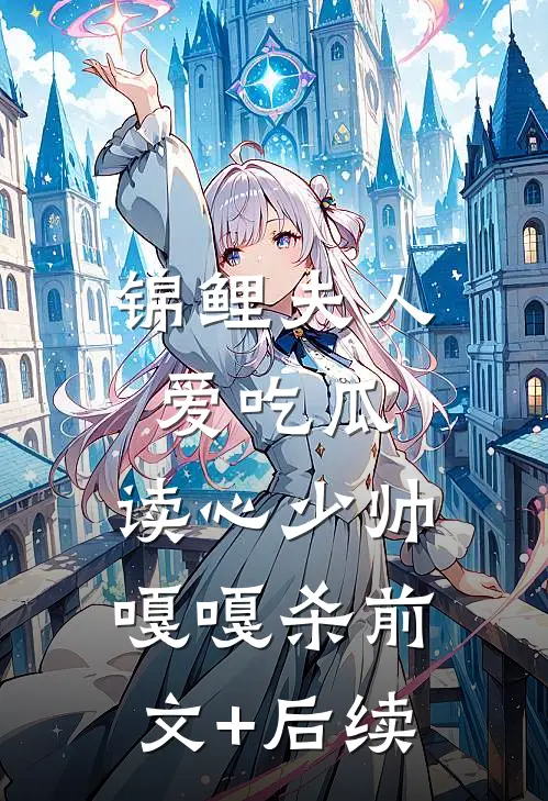 锦鲤夫人爱吃瓜，读心少帅嘎嘎杀前文+后续