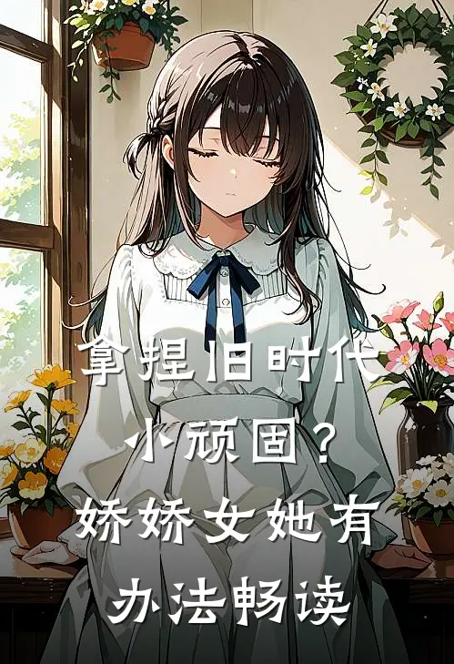 拿捏旧时代小顽固？娇娇女她有办法畅读