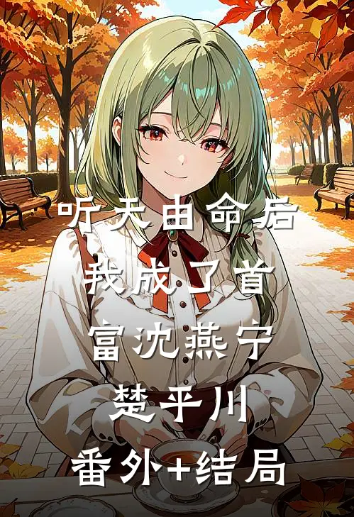 听天由命后，我成了首富沈燕宁楚平川:(番外)+(结局)
