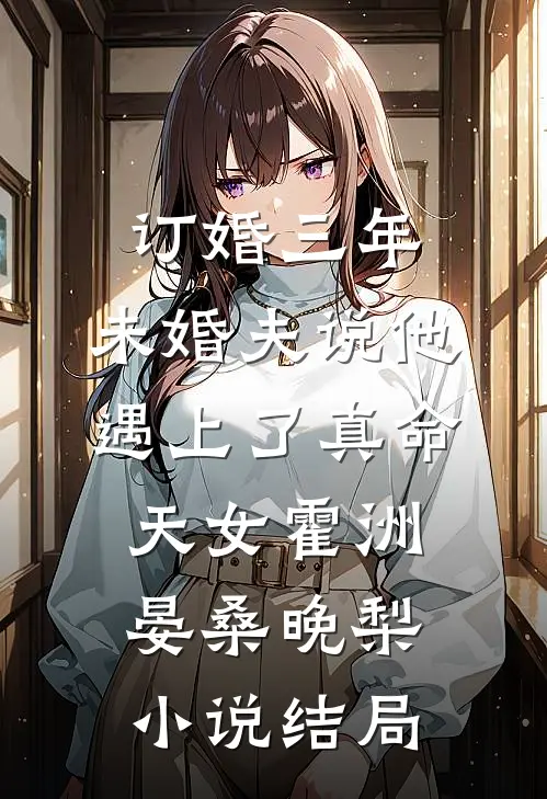 订婚三年，未婚夫说他遇上了真命天女霍洲晏桑晚梨小说结局