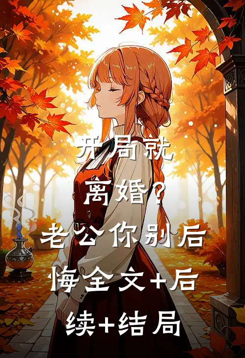 开局就离婚？老公你别后悔全文+后续+结局
