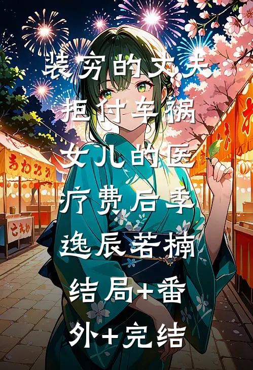 装穷的丈夫拒付车祸女儿的医疗费后季逸辰若楠:结局+番外+完结