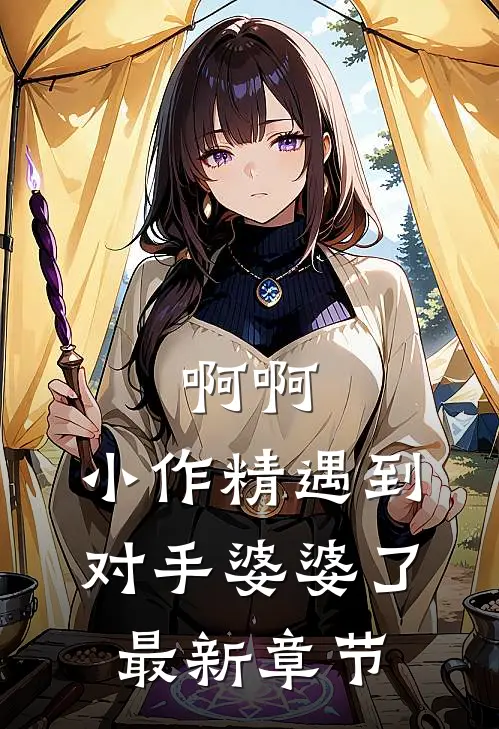 啊啊，小作精遇到对手婆婆了最新章节